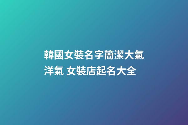 韓國女裝名字簡潔大氣洋氣 女裝店起名大全-第1張-店鋪起名-玄機派